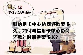 到信用卡中心协商还款要多久，如何与信用卡中心协商还款？时间需要多长？