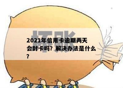 2021年信用卡逾期两天会封卡吗？解决办法是什么？