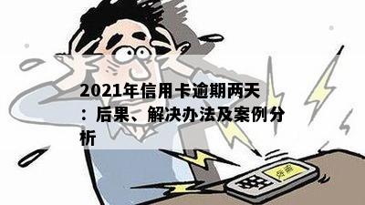 2021年信用卡逾期两天：后果、解决办法及案例分析