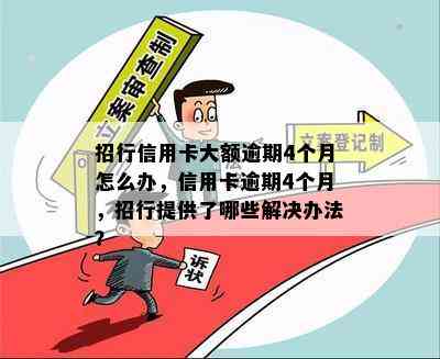 招行信用卡大额逾期4个月怎么办，信用卡逾期4个月，招行提供了哪些解决办法？