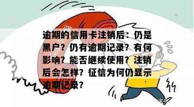 逾期的信用卡注销后：仍是黑户？仍有逾期记录？有何影响？能否继续使用？注销后会怎样？为何仍显示逾期记录？