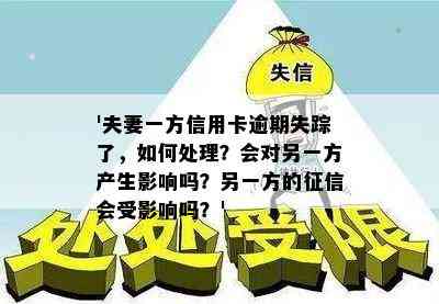 '夫妻一方信用卡逾期失踪了，如何处理？会对另一方产生影响吗？另一方的会受影响吗？'