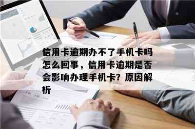 信用卡逾期办不了手机卡吗怎么回事，信用卡逾期是否会影响办理手机卡？原因解析