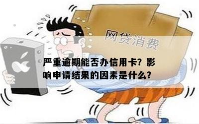 严重逾期能否办信用卡？影响申请结果的因素是什么？