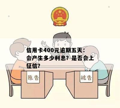 信用卡400元逾期五天：会产生多少利息？是否会上？