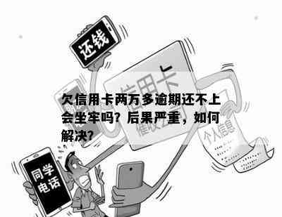 欠信用卡两万多逾期还不上会坐牢吗？后果严重，如何解决？