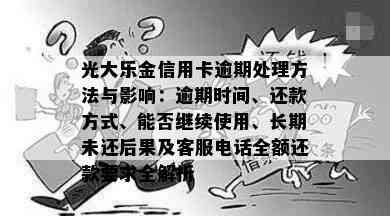 光大乐金信用卡逾期处理方法与影响：逾期时间、还款方式、能否继续使用、长期未还后果及客服电话全额还款要求全解析