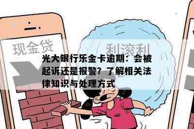 光大银行乐金卡逾期：会被起诉还是报警？了解相关法律知识与处理方式