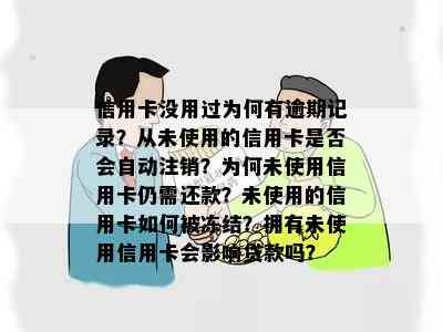 信用卡没用过为何有逾期记录？从未使用的信用卡是否会自动注销？为何未使用信用卡仍需还款？未使用的信用卡如何被冻结？拥有未使用信用卡会影响贷款吗？