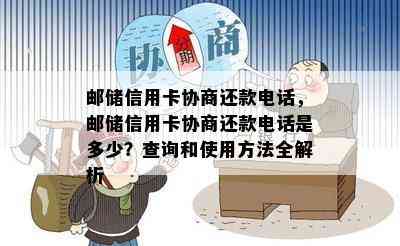 邮储信用卡协商还款电话，邮储信用卡协商还款电话是多少？查询和使用方法全解析