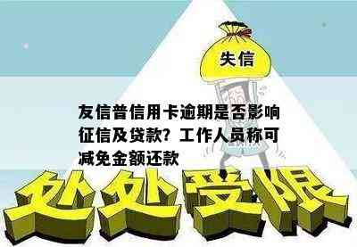 友信普信用卡逾期是否影响及贷款？工作人员称可减免金额还款