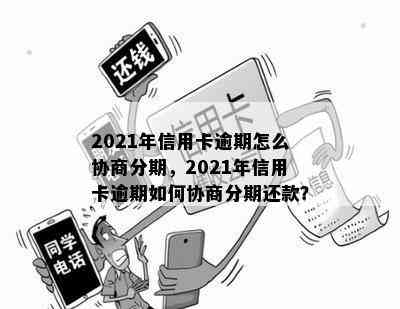 2021年信用卡逾期怎么协商分期，2021年信用卡逾期如何协商分期还款？