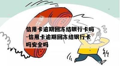 信用卡逾期回冻结银行卡吗-信用卡逾期回冻结银行卡吗安全吗