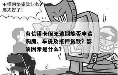 有信用卡但无逾期能否申请购房、车贷及抵押贷款？影响因素是什么？