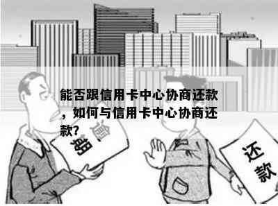 能否跟信用卡中心协商还款，如何与信用卡中心协商还款？