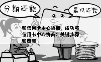 和信用卡中心协商，成功与信用卡中心协商：关键步骤和策略