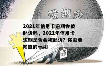 2021年信用卡逾期会被起诉吗，2021年信用卡逾期是否会被起诉？你需要知道的一切