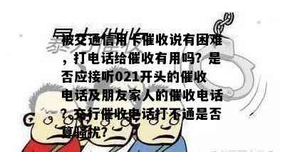 被交通信用卡说有困难，打电话给有用吗？是否应接听021开头的电话及朋友家人的电话？交行电话打不通是否算？