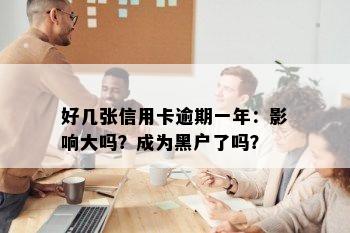 好几张信用卡逾期一年：影响大吗？成为黑户了吗？