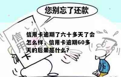 信用卡逾期了六十多天了会怎么样，信用卡逾期60多天的后果是什么？