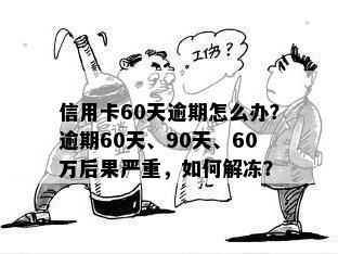 信用卡60天逾期怎么办？逾期60天、90天、60万后果严重，如何解冻？