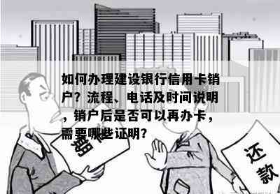 如何办理建设银行信用卡销户？流程、电话及时间说明，销户后是否可以再办卡，需要哪些证明？