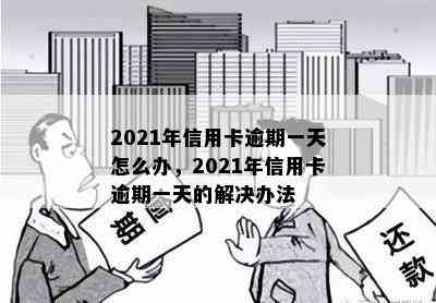 2021年信用卡逾期一天怎么办，2021年信用卡逾期一天的解决办法