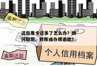 还信用卡还多了怎么办？如何取现、转账或办理退款？