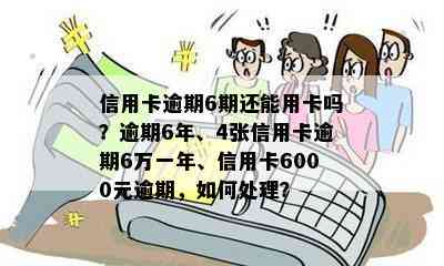 信用卡逾期6期还能用卡吗？逾期6年、4张信用卡逾期6万一年、信用卡6000元逾期，如何处理？