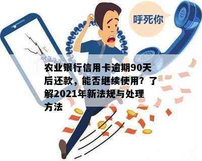 农业银行信用卡逾期90天后还款，能否继续使用？了解2021年新法规与处理方法