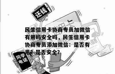 民生信用卡协商专员加微信有用吗安全吗，民生信用卡协商专员添加微信：是否有用？是否安全？