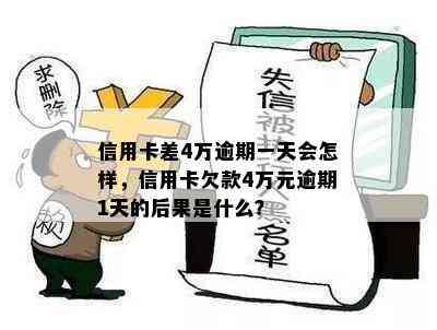 信用卡差4万逾期一天会怎样，信用卡欠款4万元逾期1天的后果是什么？