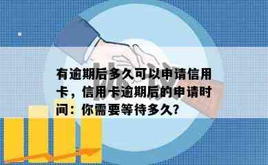 有逾期后多久可以申请信用卡，信用卡逾期后的申请时间：你需要等待多久？