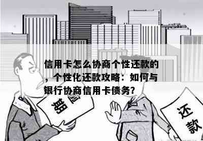 信用卡怎么协商个性还款的，个性化还款攻略：如何与银行协商信用卡债务？