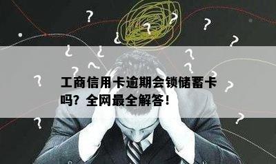 工商信用卡逾期会锁储蓄卡吗？全网最全解答！