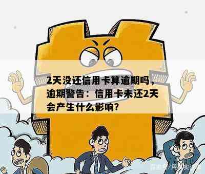 2天没还信用卡算逾期吗，逾期警告：信用卡未还2天会产生什么影响？