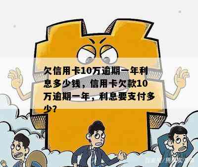 欠信用卡10万逾期一年利息多少钱，信用卡欠款10万逾期一年，利息要支付多少？