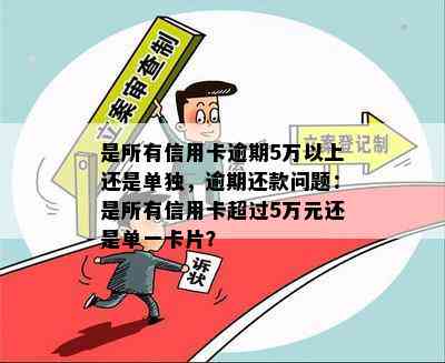 是所有信用卡逾期5万以上还是单独，逾期还款问题：是所有信用卡超过5万元还是单一卡片？