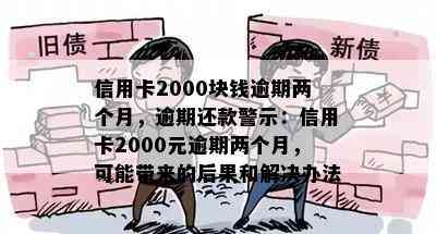 信用卡2000块钱逾期两个月，逾期还款警示：信用卡2000元逾期两个月，可能带来的后果和解决办法