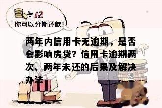 两年内信用卡无逾期，是否会影响房贷？信用卡逾期两次、两年未还的后果及解决办法