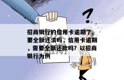 招商银行的信用卡逾期了,要全额还清吗，信用卡逾期，需要全额还款吗？以招商银行为例