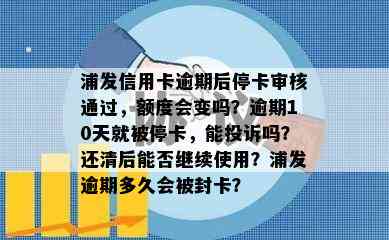 浦发信用卡逾期后停卡审核通过，额度会变吗？逾期10天就被停卡，能投诉吗？还清后能否继续使用？浦发逾期多久会被封卡？