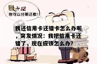 我还信用卡还错卡怎么办呢，突发情况：我把信用卡还错了，现在应该怎么办？