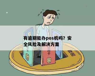 有逾期能办pos机吗？安全风险及解决方案