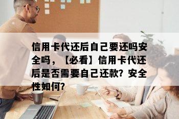 信用卡代还后自己要还吗安全吗，【必看】信用卡代还后是否需要自己还款？安全性如何？