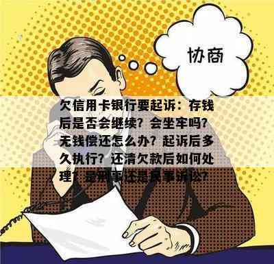 欠信用卡银行要起诉：存钱后是否会继续？会坐牢吗？无钱偿还怎么办？起诉后多久执行？还清欠款后如何处理？是刑事还是民事诉讼？