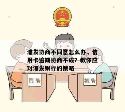 浦发协商不同意怎么办，信用卡逾期协商不成？教你应对浦发银行的策略