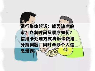 银行集体起诉：能否缺席庭审？立案时间及顺序如何？信用卡处理方式与诉讼费用分摊问题，同时牵涉个人信息泄露。