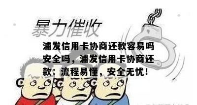 浦发信用卡协商还款容易吗安全吗，浦发信用卡协商还款：流程易懂，安全无忧！