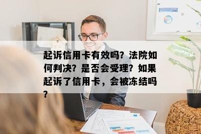 起诉信用卡有效吗？法院如何判决？是否会受理？如果起诉了信用卡，会被冻结吗？